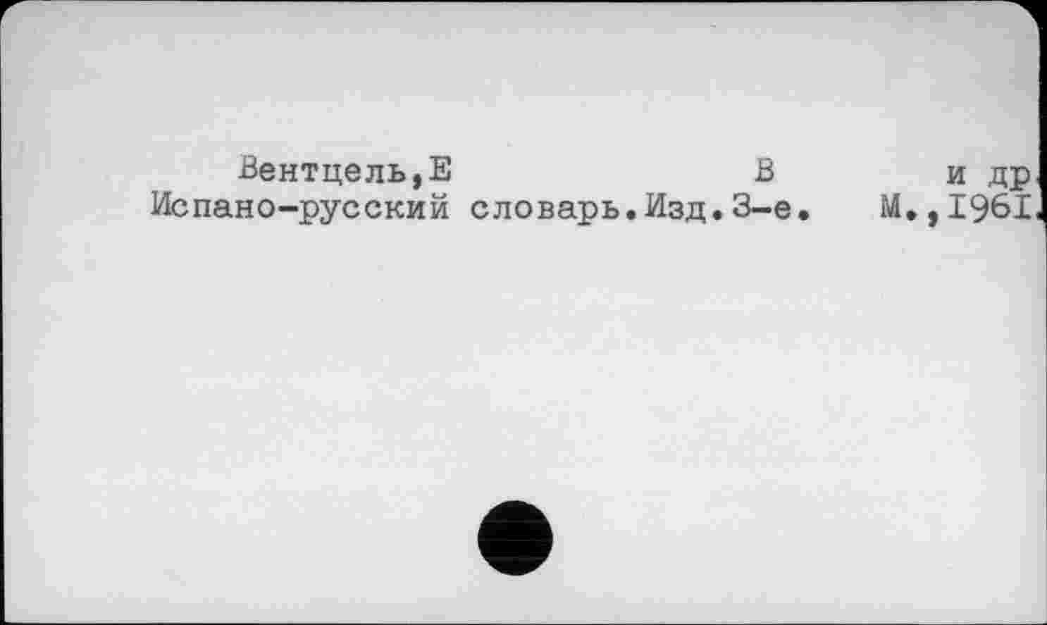 ﻿Вентцель,Е	В
Испано-русский словарь.Изд.3-є
и др М.,1961